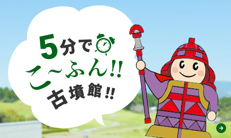 5分でこ〜ふん！！古墳館！！