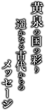 黄泉の国の彩 遥かなる古代からのメッセージ